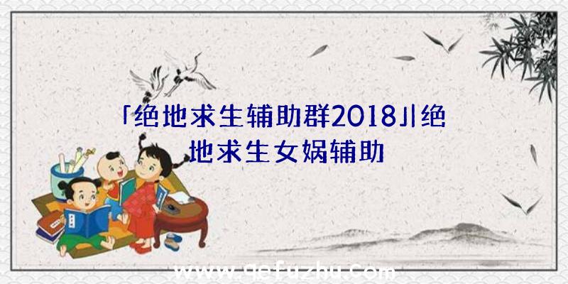 「绝地求生辅助群2018」|绝地求生女娲辅助